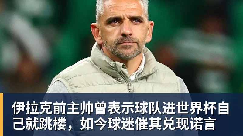 8868体育伊拉克前主帅曾表示球队进世界杯自己就跳楼，如今球迷催其兑现诺言