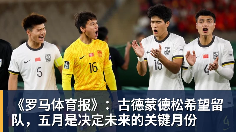 《罗马体育报》：古德蒙德松希望留队，五月是决定未来的关键月份