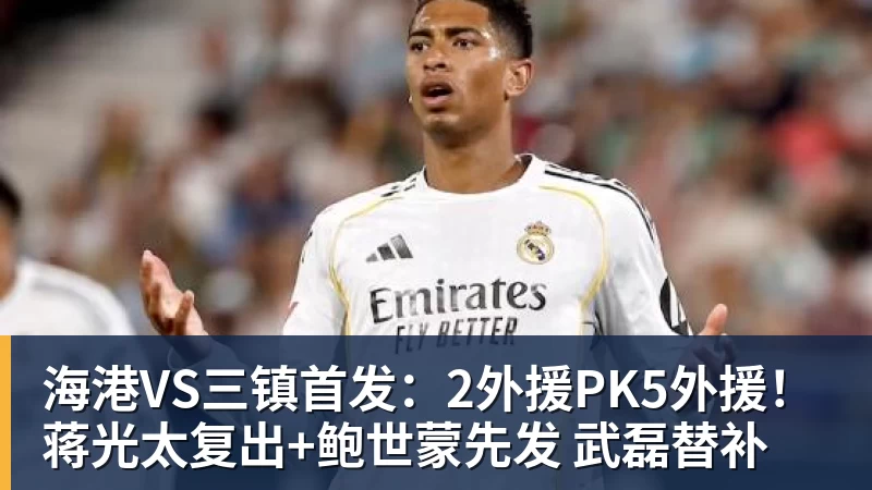 海港VS三镇首发：2外援PK5外援！蒋光太复出+鲍世蒙先发 武磊替补