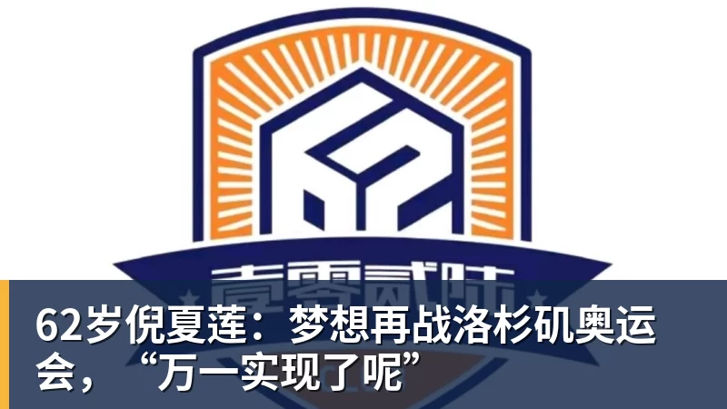 62岁倪夏莲：梦想再战洛杉矶奥运会，“万一实现了呢”