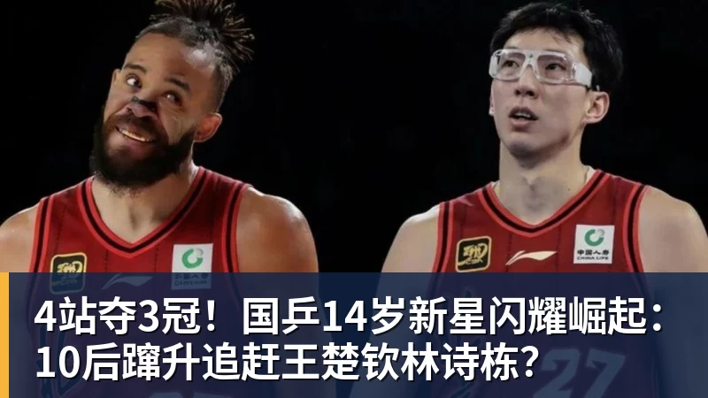 8868体育4站夺3冠！国乒14岁新星闪耀崛起：10后蹿升追赶王楚钦林诗栋？