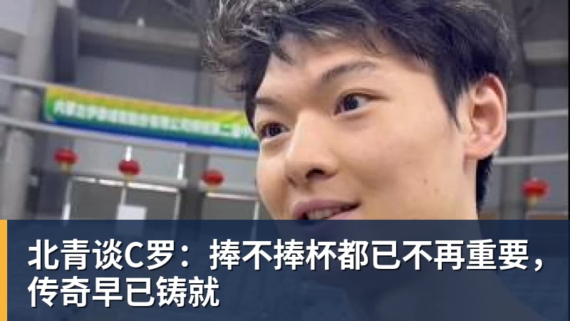 8868体育北青谈C罗：捧不捧杯都已不再重要，传奇早已铸就
