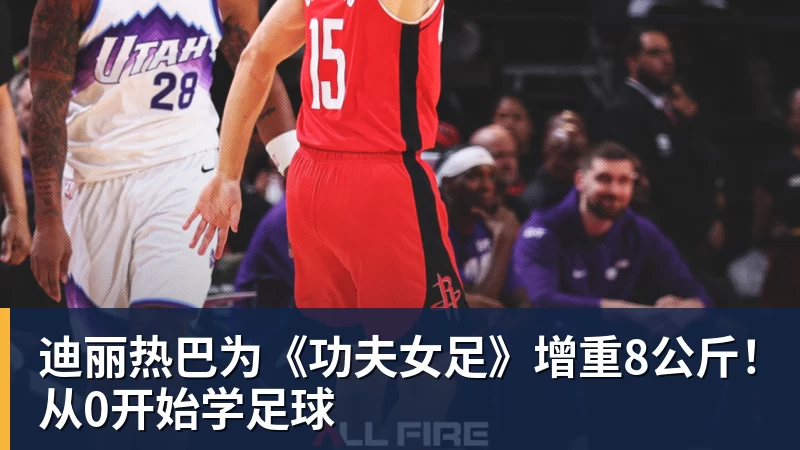 8868体育迪丽热巴为《功夫女足》增重8公斤！从0开始学足球