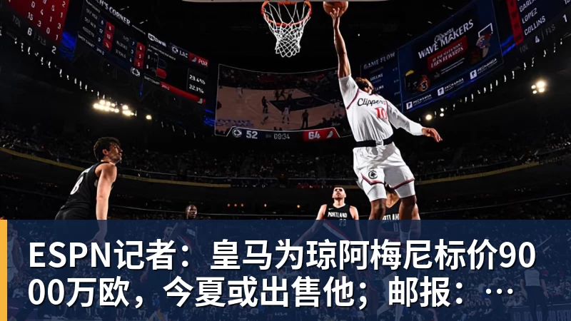 8868体育ESPN记者：皇马为琼阿梅尼标价9000万欧，今夏或出售他；邮报：曼联未来数月可能会和B费进行新合同谈判