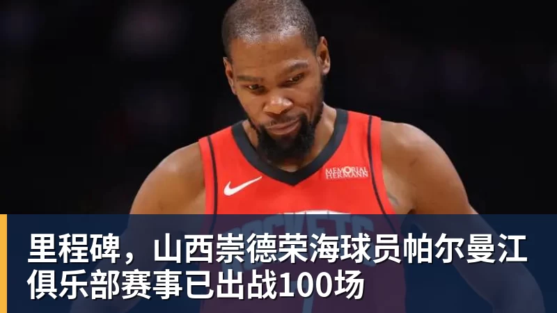 里程碑，山西崇德荣海球员帕尔曼江俱乐部赛事已出战100场