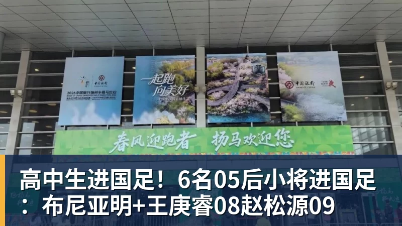 高中生进国足！6名05后小将进国足：布尼亚明+王庚睿08赵松源09