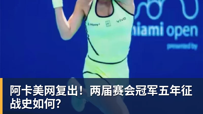 阿卡美网复出！两届赛会冠军五年征战史如何？