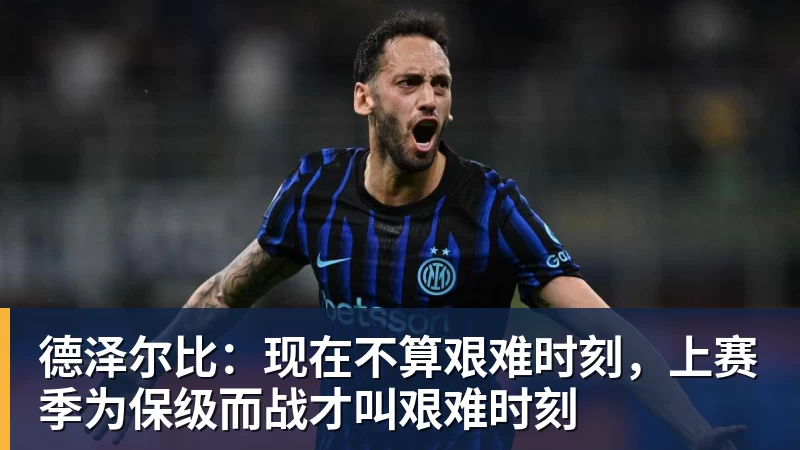 德泽尔比：现在不算艰难时刻，上赛季为保级而战才叫艰难时刻