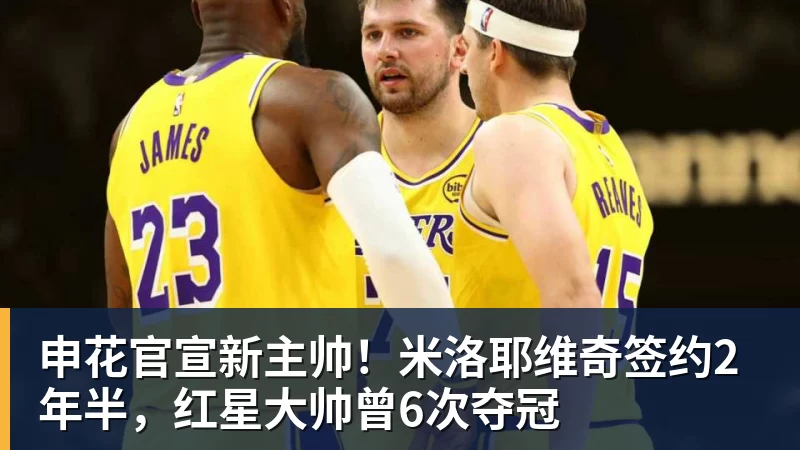 申花官宣新主帅！米洛耶维奇签约2年半，红星大帅曾6次夺冠
