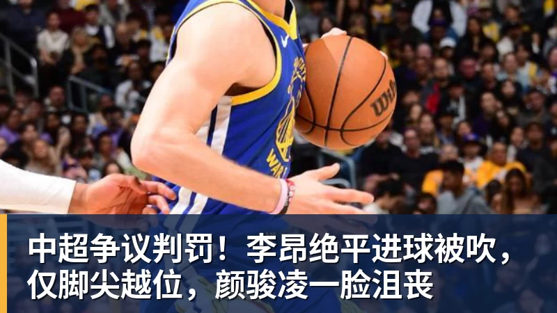中超争议判罚！李昂绝平进球被吹，仅脚尖越位，颜骏凌一脸沮丧
