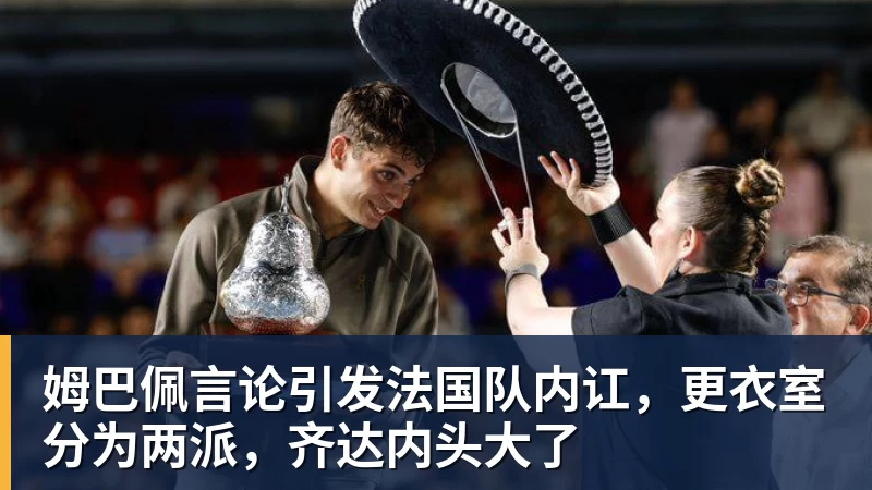 姆巴佩言论引发法国队内讧，更衣室分为两派，齐达内头大了