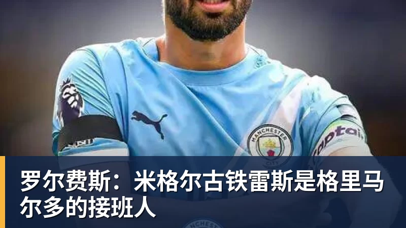罗尔费斯：米格尔古铁雷斯是格里马尔多的接班人