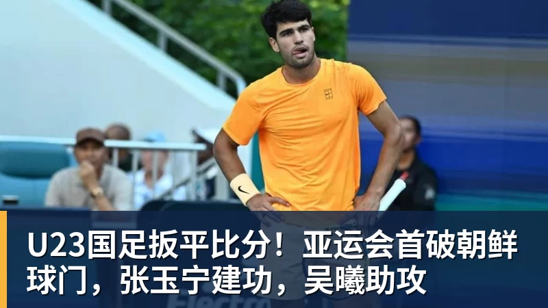 U23国足扳平比分！亚运会首破朝鲜球门，张玉宁建功，吴曦助攻