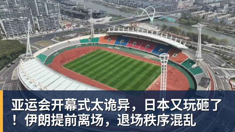 亚运会开幕式太诡异，日本又玩砸了！伊朗提前离场，退场秩序混乱