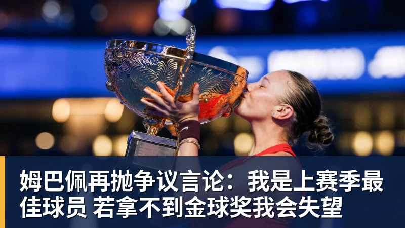 姆巴佩再抛争议言论：我是上赛季最佳球员 若拿不到金球奖我会失望