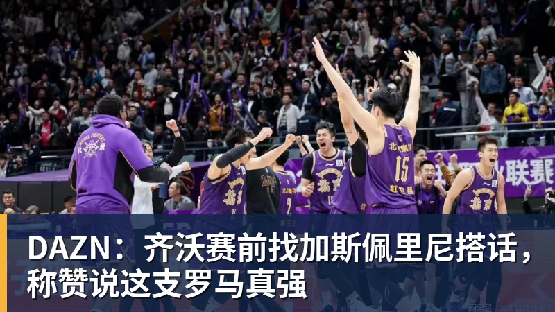 DAZN：齐沃赛前找加斯佩里尼搭话，称赞说这支罗马真强