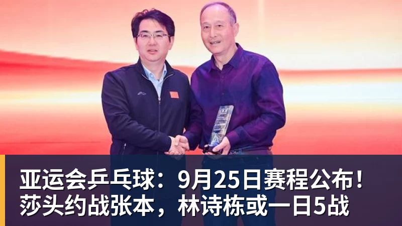亚运会乒乓球：9月25日赛程公布！莎头约战张本，林诗栋或一日5战