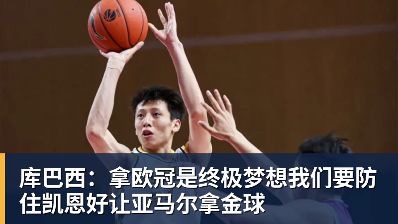库巴西：拿欧冠是终极梦想我们要防住凯恩好让亚马尔拿金球