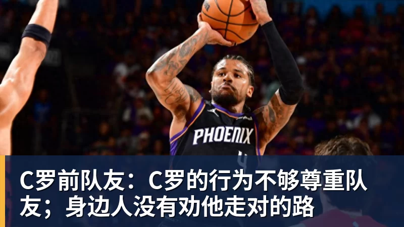 C罗前队友：C罗的行为不够尊重队友；身边人没有劝他走对的路
