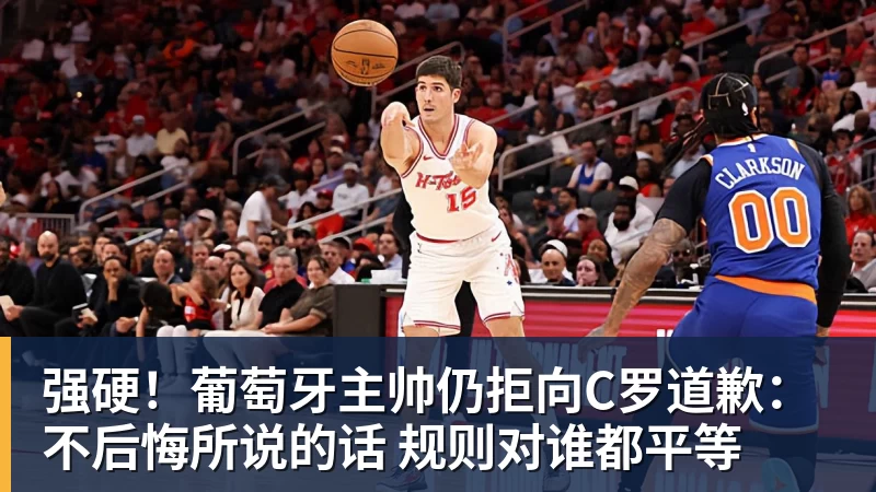 强硬！葡萄牙主帅仍拒向C罗道歉：不后悔所说的话 规则对谁都平等