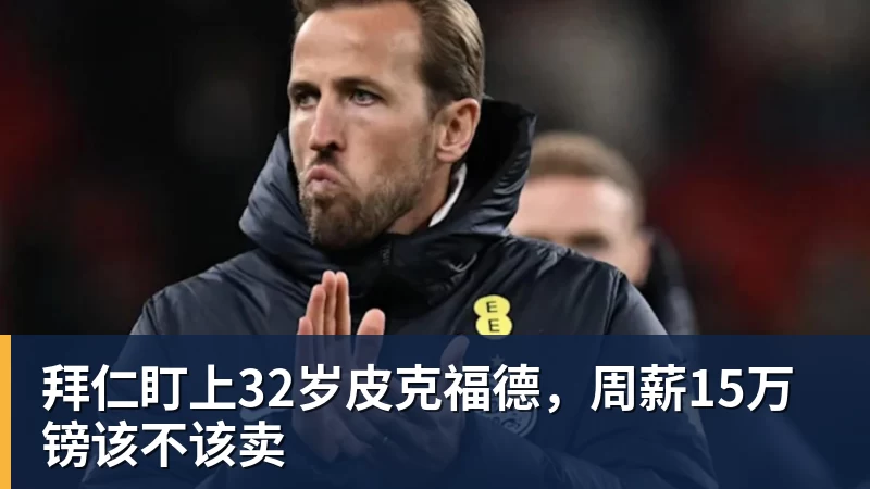 拜仁盯上32岁皮克福德，周薪15万镑该不该卖