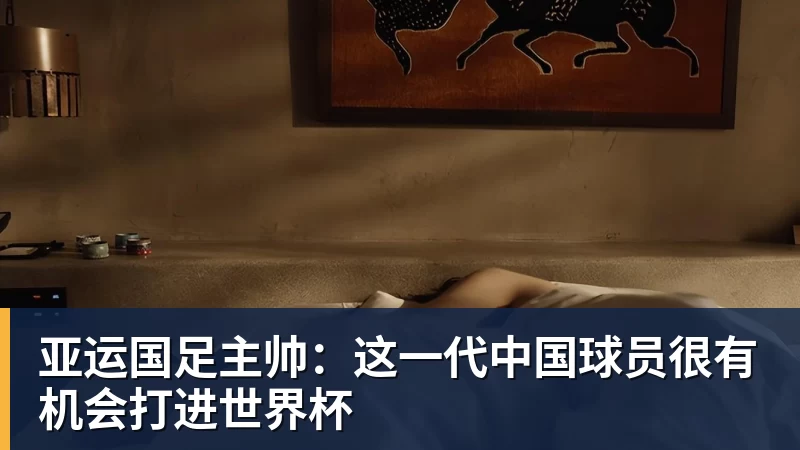 亚运国足主帅：这一代中国球员很有机会打进世界杯