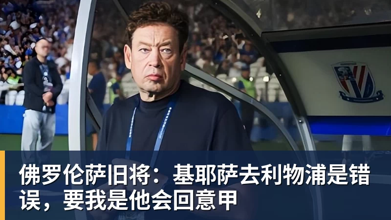佛罗伦萨旧将：基耶萨去利物浦是错误，要我是他会回意甲