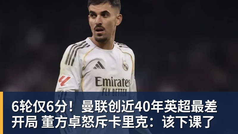 6轮仅6分！曼联创近40年英超最差开局 董方卓怒斥卡里克：该下课了