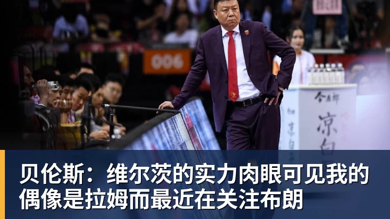 贝伦斯：维尔茨的实力肉眼可见我的偶像是拉姆而最近在关注布朗