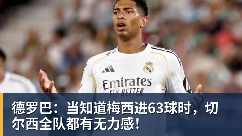 德罗巴：当知道梅西进63球时，切尔西全队都有无力感！