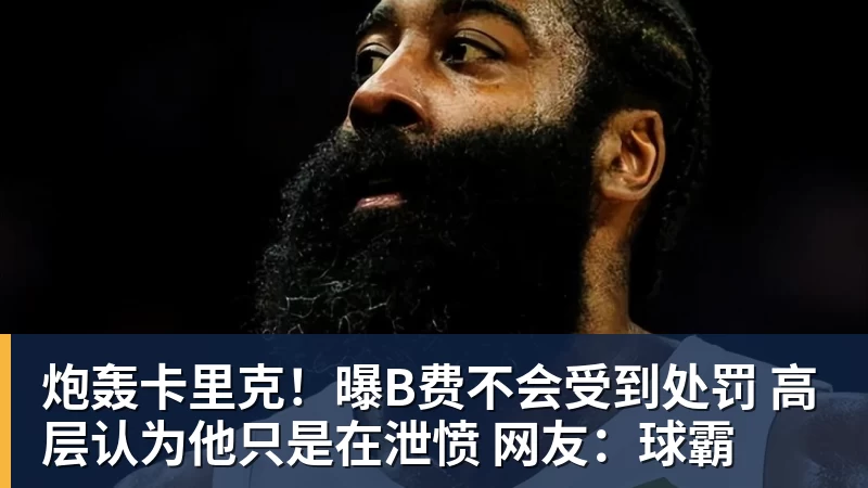 炮轰卡里克！曝B费不会受到处罚 高层认为他只是在泄愤 网友：球霸