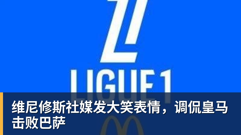 维尼修斯社媒发大笑表情，调侃皇马击败巴萨