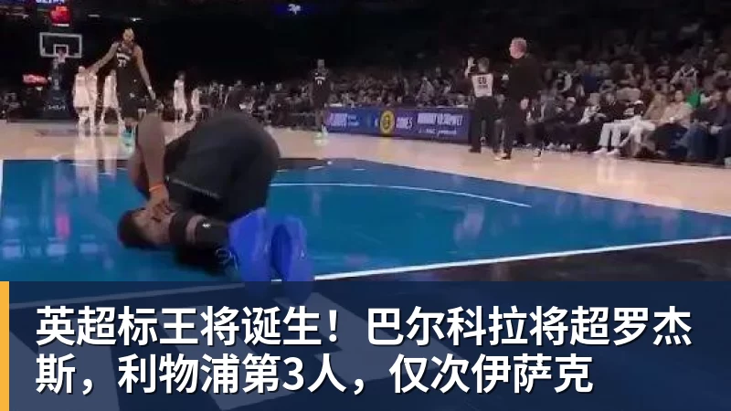 英超标王将诞生！巴尔科拉将超罗杰斯，利物浦第3人，仅次伊萨克